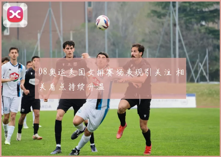 08奥运美国女排赛场表现引关注 相关看点持续升温