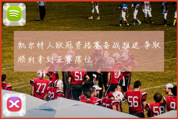 凯尔特人欧冠资格赛备战推进 争取顺利拿到正赛席位
