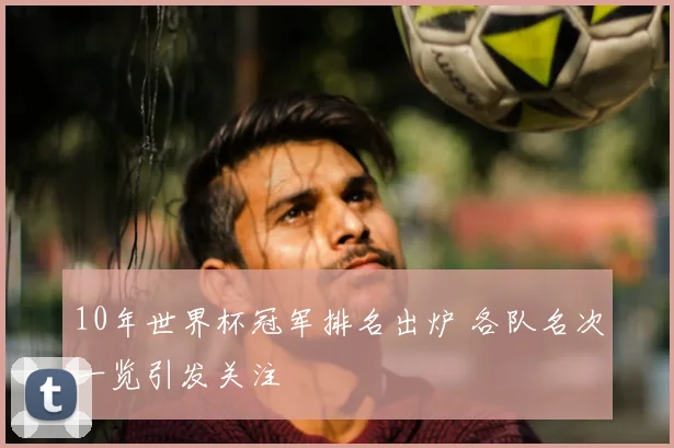 10年世界杯冠军排名出炉 各队名次一览引发关注