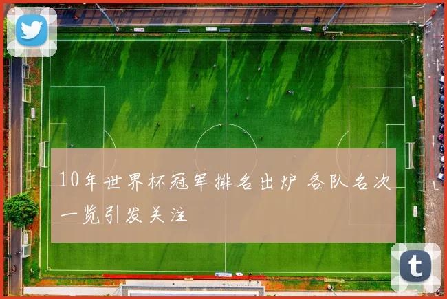 10年世界杯冠军排名出炉 各队名次一览引发关注