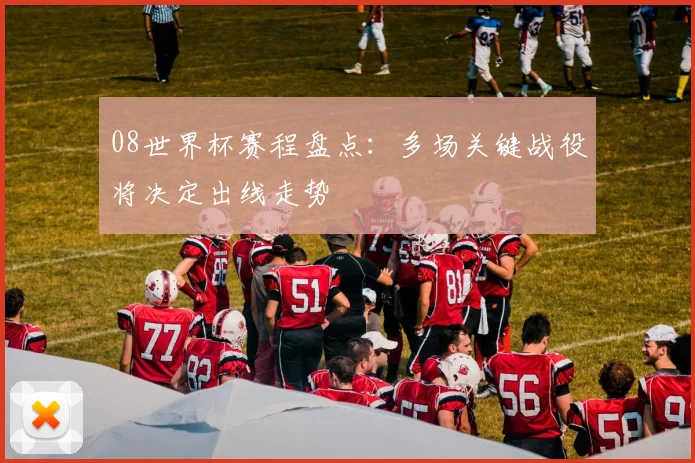 08世界杯赛程盘点:多场关键战役将决定出线走势